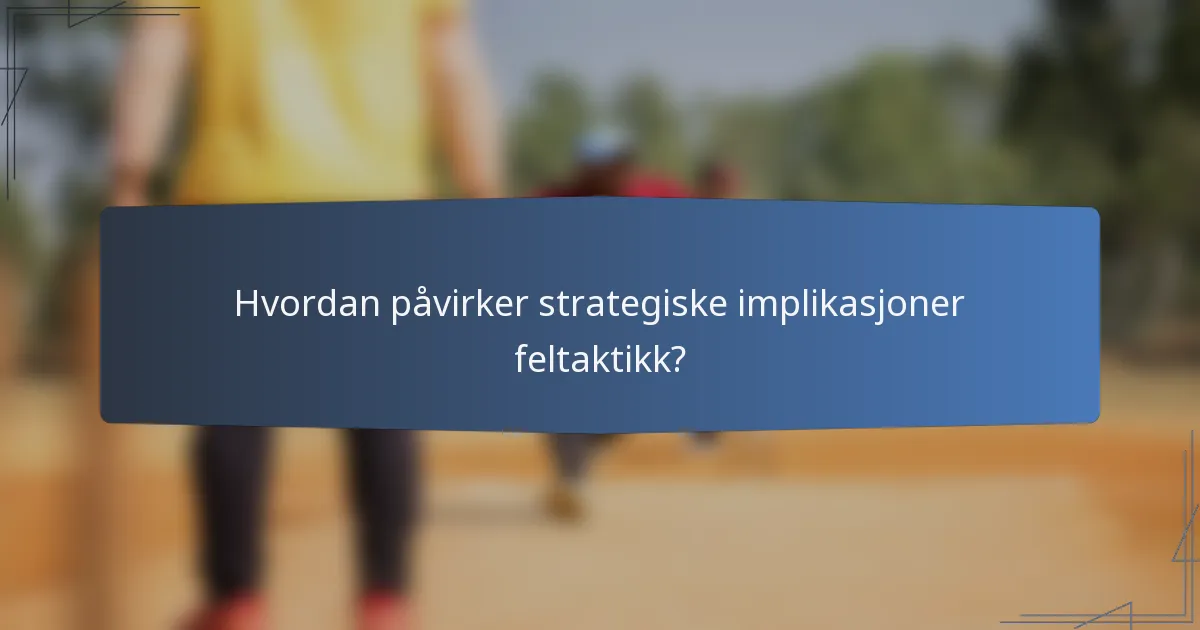 Hvordan påvirker strategiske implikasjoner feltaktikk?