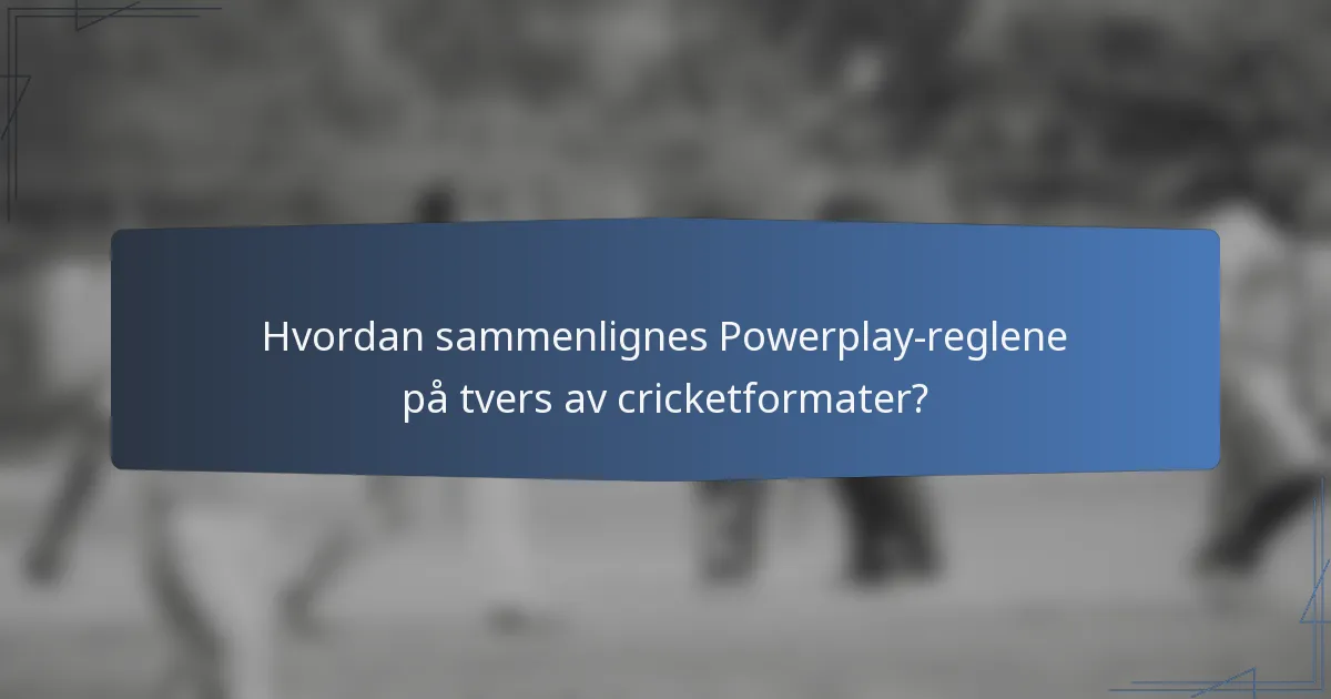 Hvordan sammenlignes Powerplay-reglene på tvers av cricketformater?