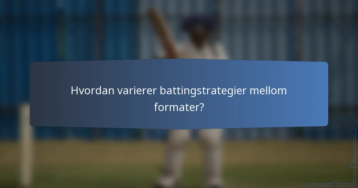 Hvordan varierer battingstrategier mellom formater?
